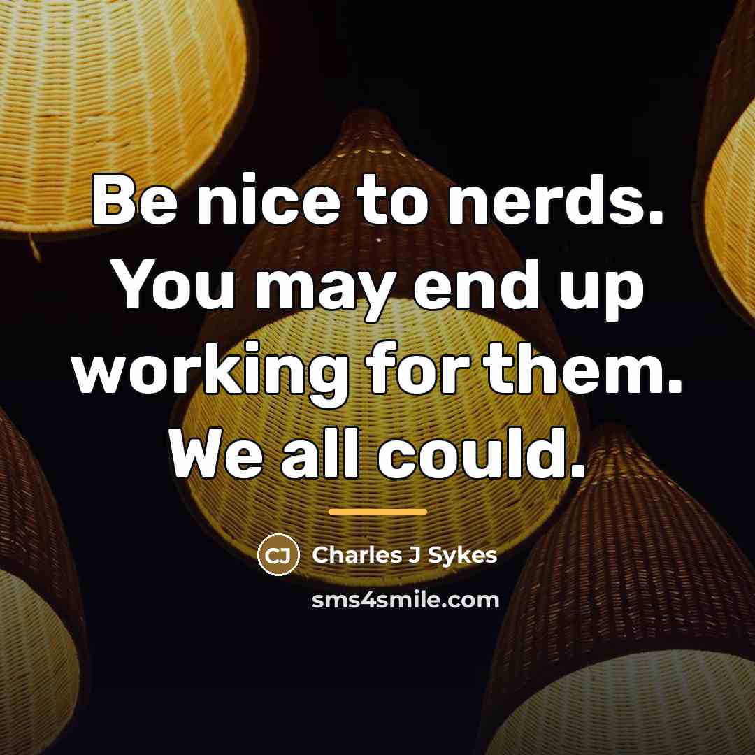 “Be nice to nerds. You may end up working for…” quote by Anonymous
