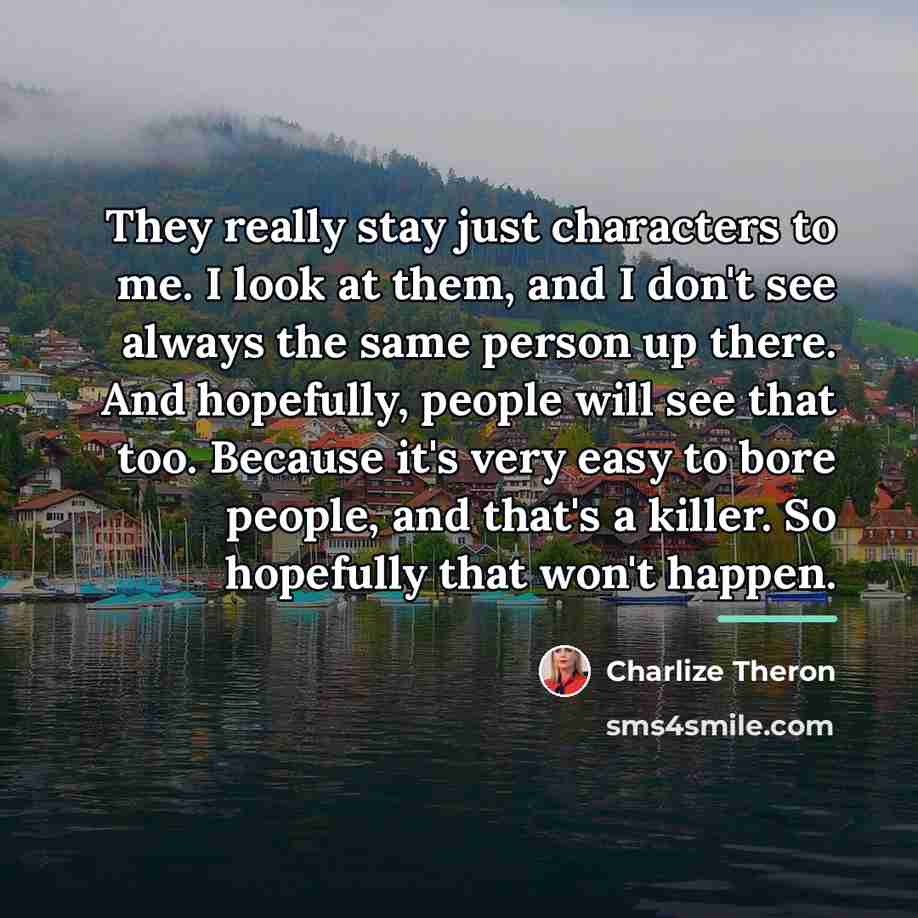 “They really stay just characters to me. I look at…” quote by Charlize Theron