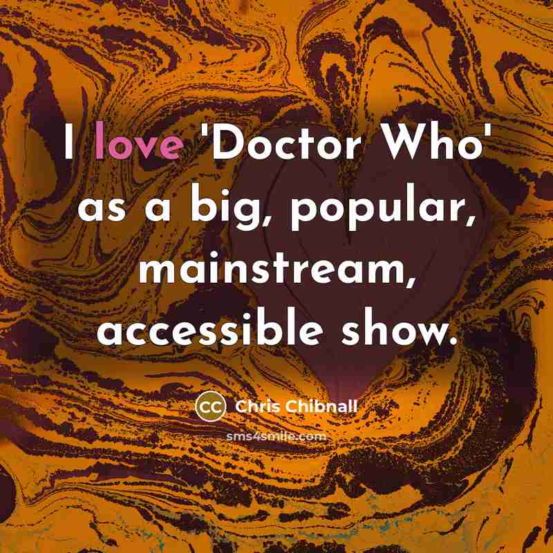 “I love 'Doctor Who' as a big, popular, mainstream, accessible…” quote by Chris Chibnall