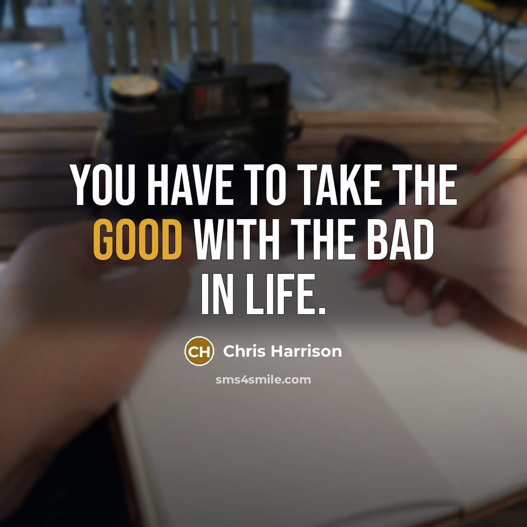 “You have to take the good with the bad in…” quote by Chris Harrison