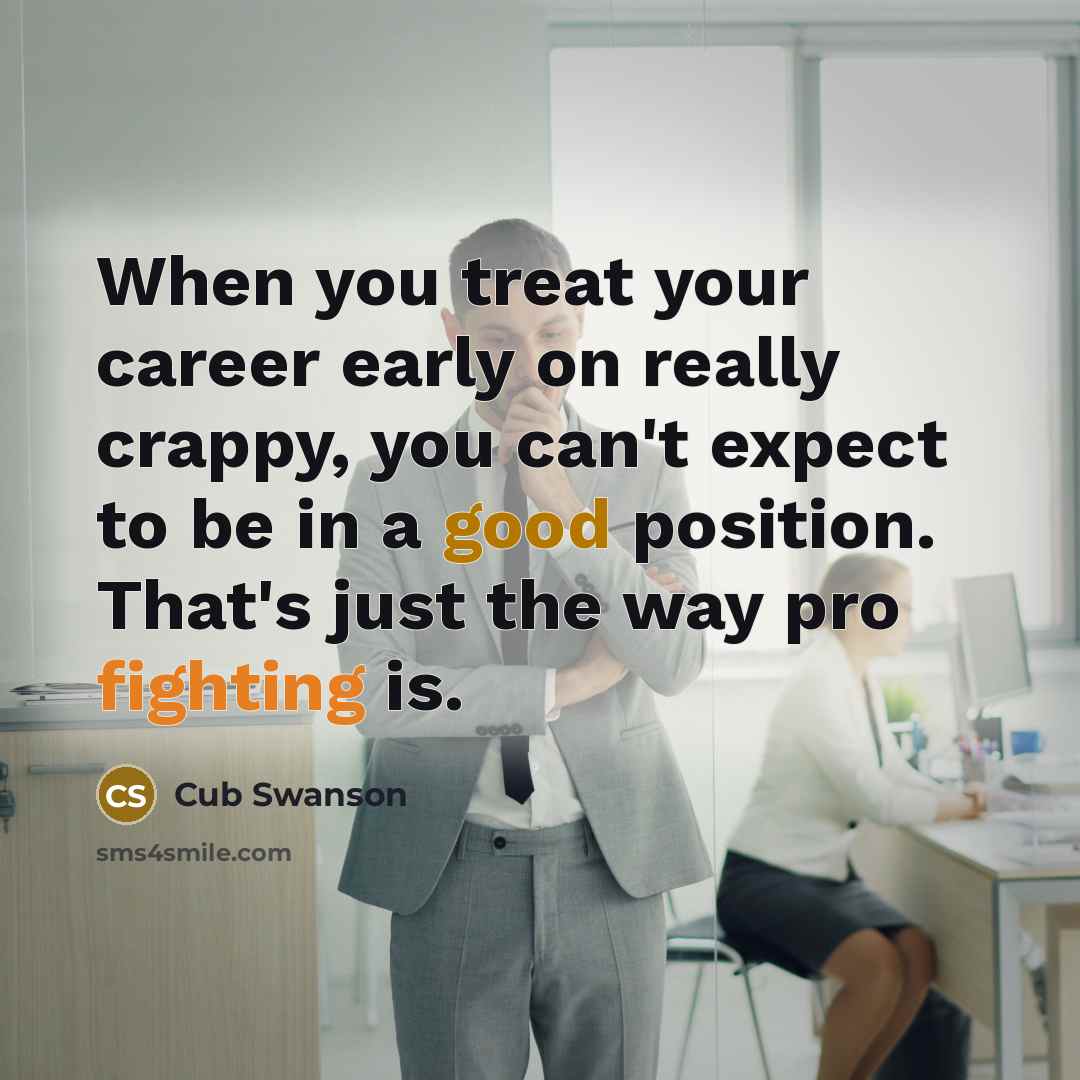 “When you treat your career early on really crappy, you…” quote by Cub Swanson