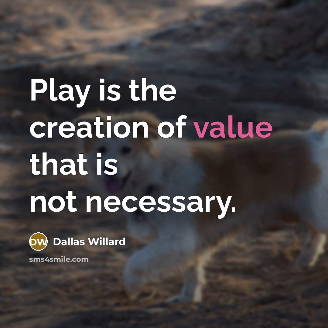 “Play is the creation of value that is not necessary.…” quote by Dallas Willard