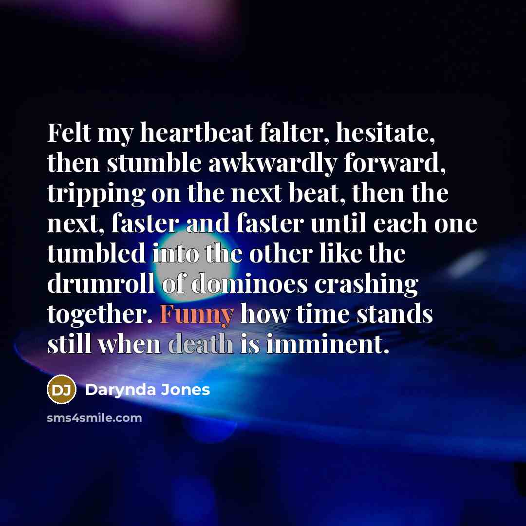 “Felt my heartbeat falter, hesitate, then stumble awkwardly forward, tripping…” quote by Darynda Jones