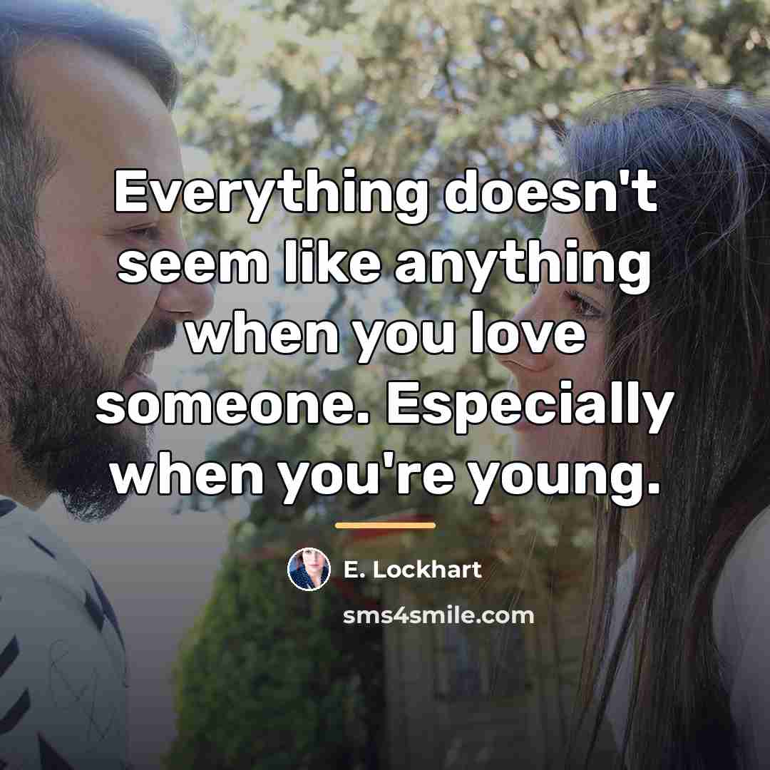 “Everything doesn't seem like anything when you love someone. Especially…” quote by E. Lockhart