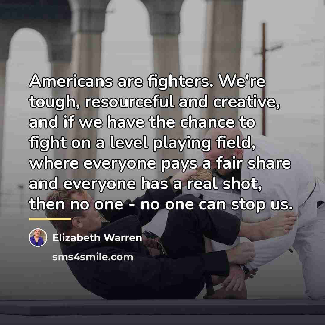 “Americans are fighters. We're tough, resourceful and creative, and if…” quote by Elizabeth Warren
