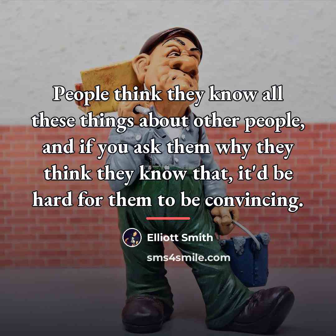 “People think they know all these things about other people,…” quote by Elliott Smith