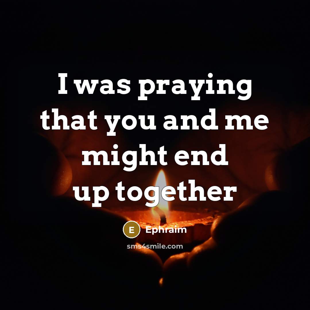 “I was praying that you and me might end up…” quote by Ephraim