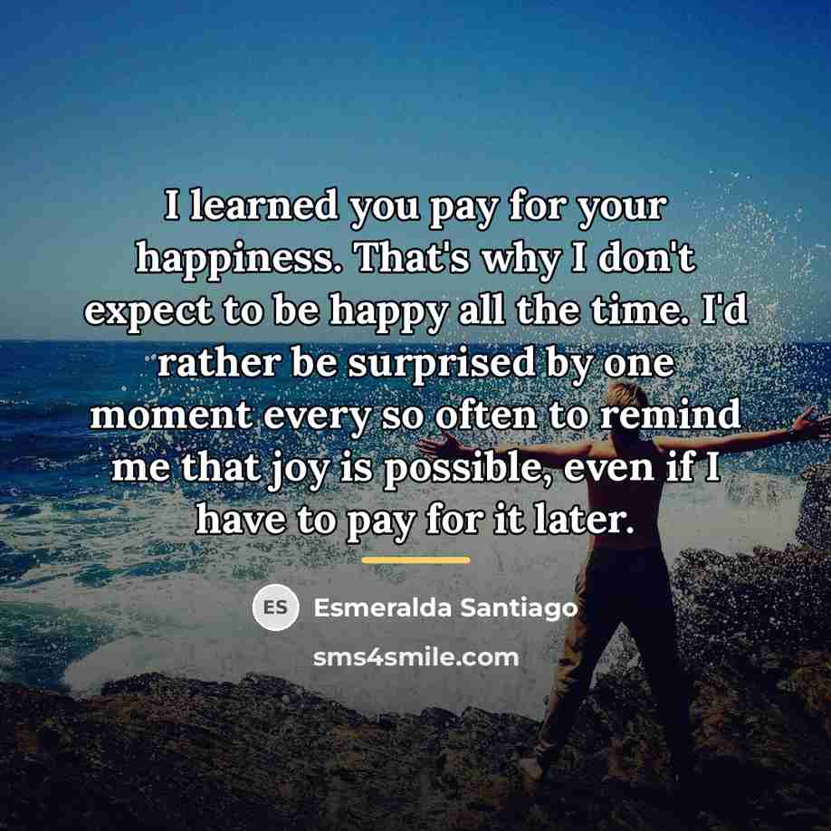 “I learned you pay for your happiness. That's why I…” quote by Esmeralda Santiago