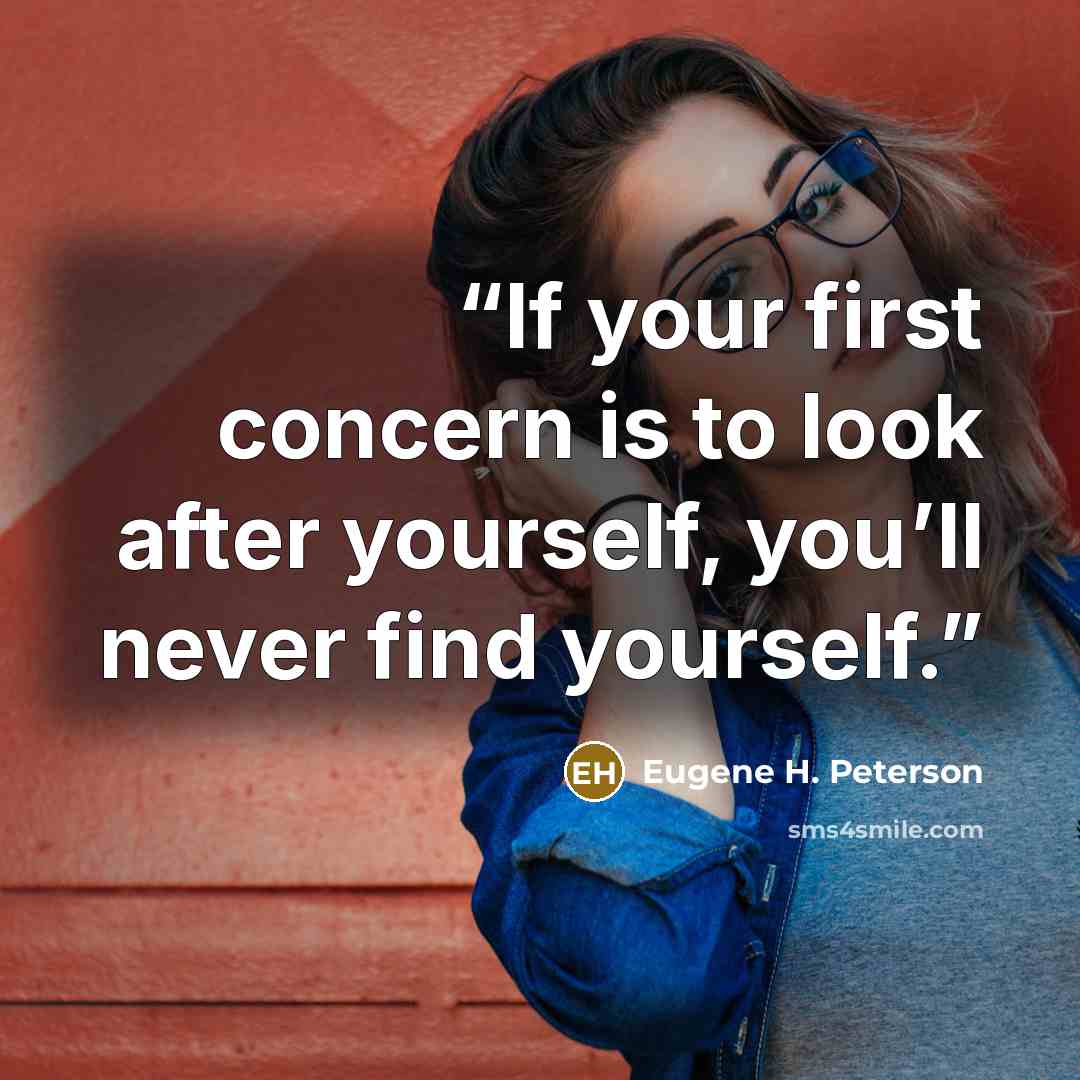 “If your first concern is to look after yourself, you’ll never find yourself.” quote by Eugene H. Peterson