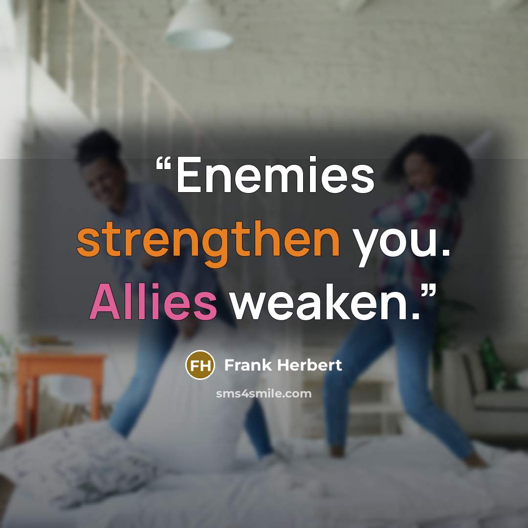 “Enemies strengthen you. Allies weaken.” quote by Frank Herbert