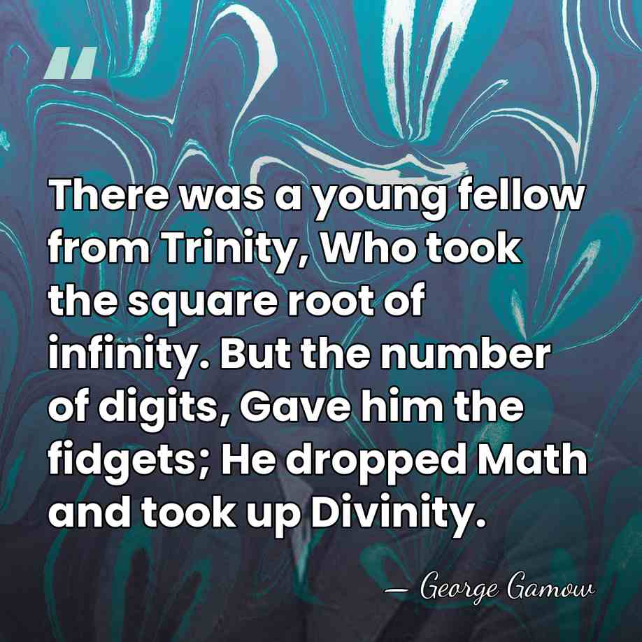 There was a young fellow from Trinity, Who took the square root&hellip; - George Gamow