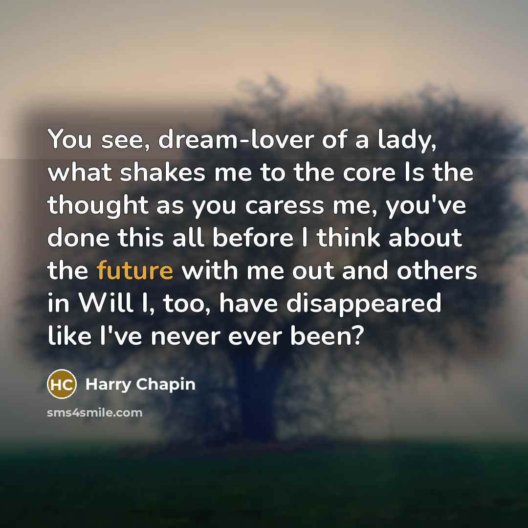“You see, dream-lover of a lady, what shakes me to…” quote by Harry Chapin