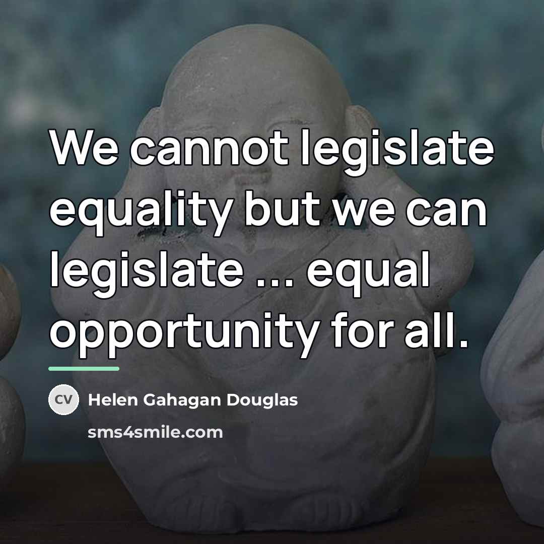 “We cannot legislate equality but we can legislate ... equal…” quote by Helen Gahagan Douglas