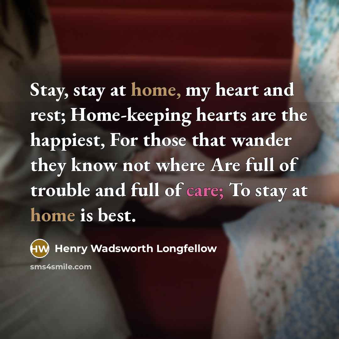 “Stay, stay at home, my heart and rest; Home-keeping hearts…” quote by Henry Wadsworth Longfellow
