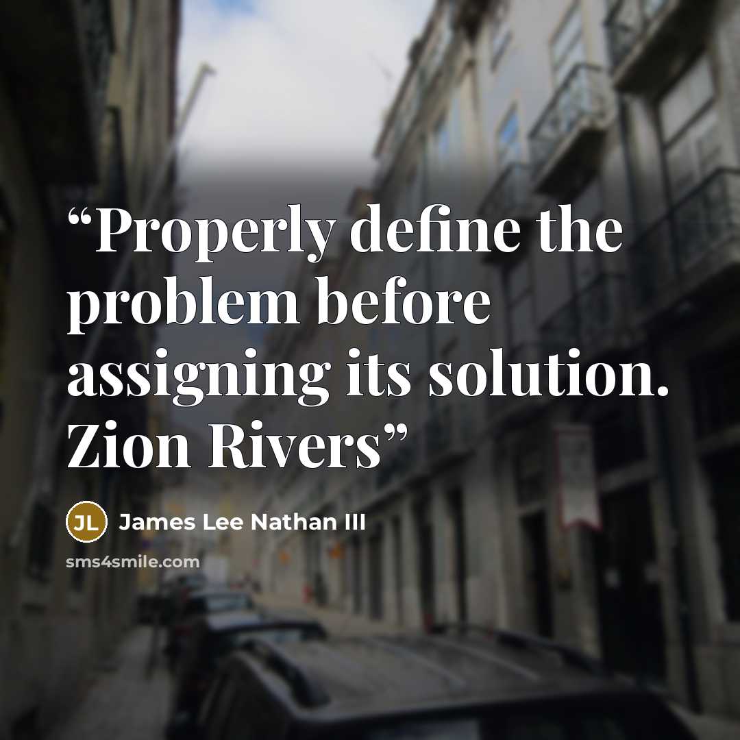 “Properly define the problem before assigning its solution. Zion Rivers” quote by James Lee Nathan III