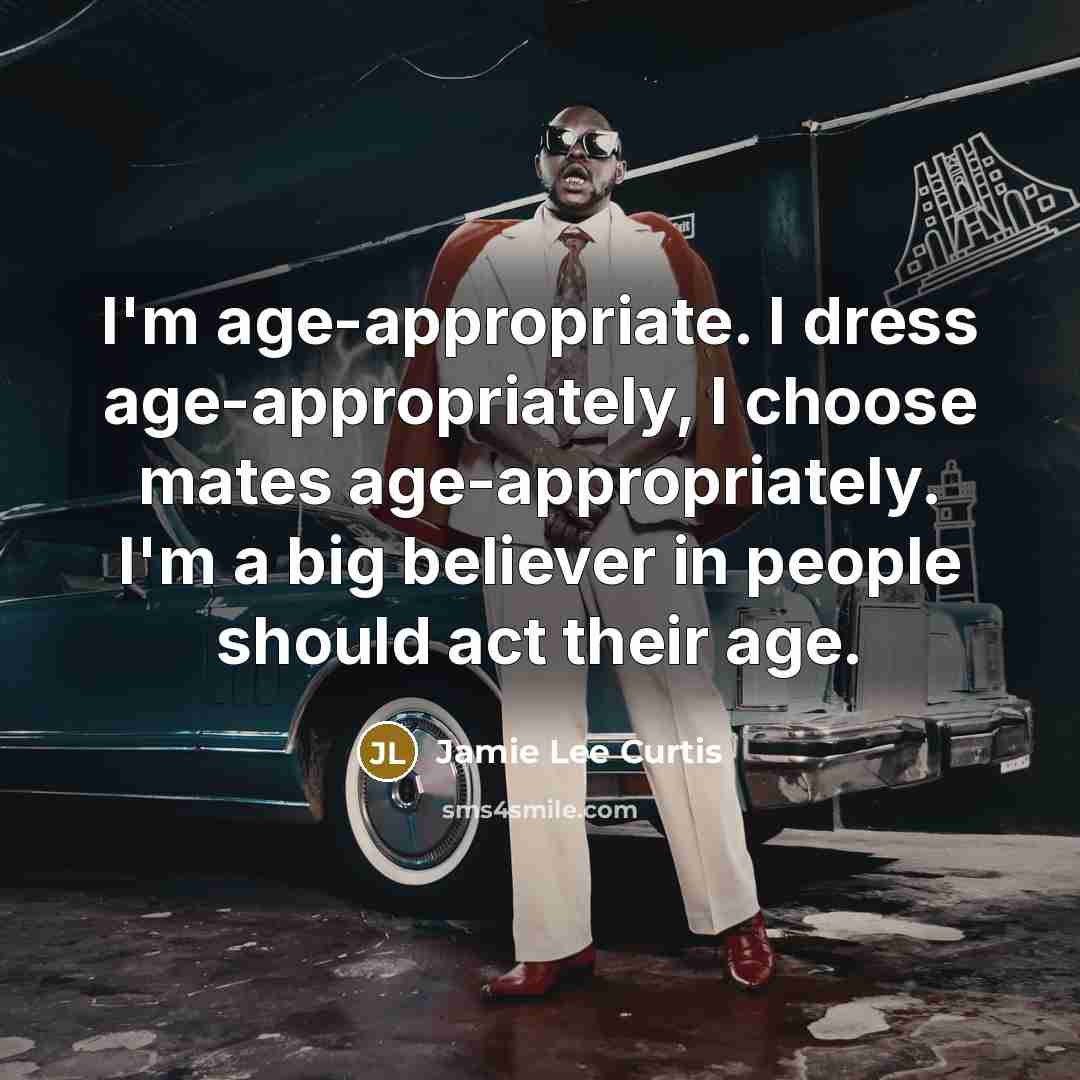 “I'm age-appropriate. I dress age-appropriately, I choose mates age-appropriately. I'm…” quote by Jamie Lee Curtis