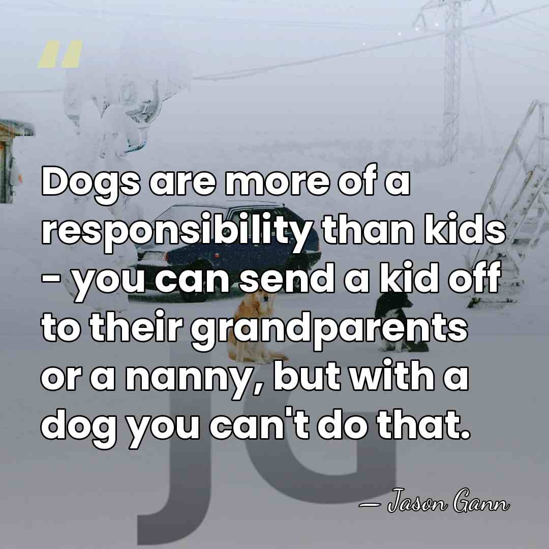 Dogs are more of a responsibility than kids - you can send&hellip; - Jason Gann