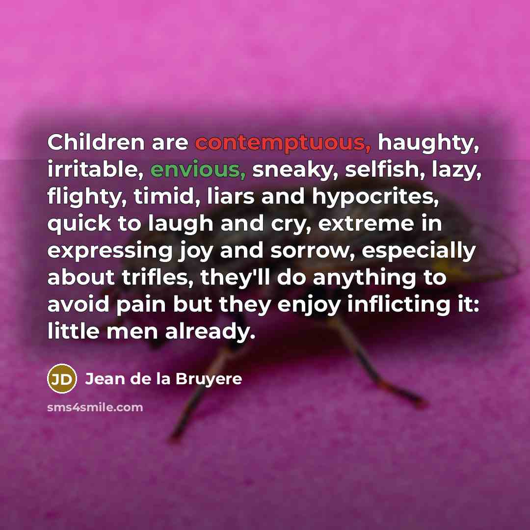 “Children are contemptuous, haughty, irritable, envious, sneaky, selfish, lazy, flighty,…” quote by Jean de la Bruyere