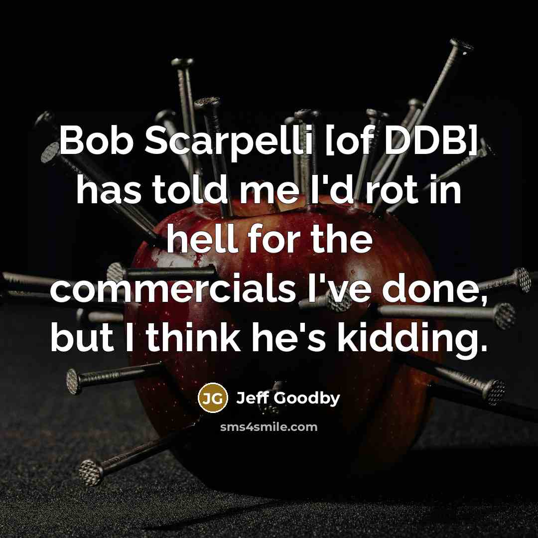 “Bob Scarpelli [of DDB] has told me I'd rot in…” quote by Jeff Goodby