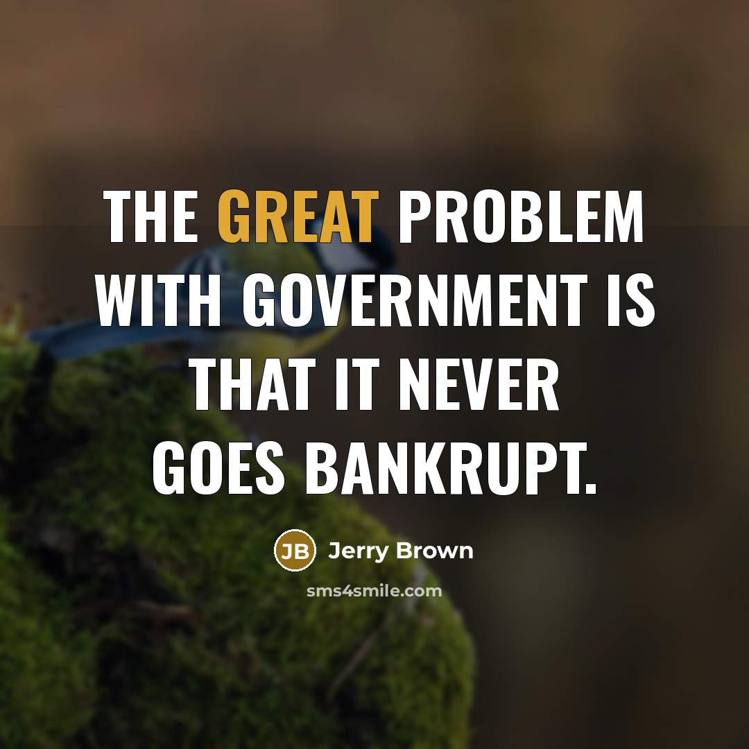 “The great problem with government is that it never goes…” quote by Jerry Brown