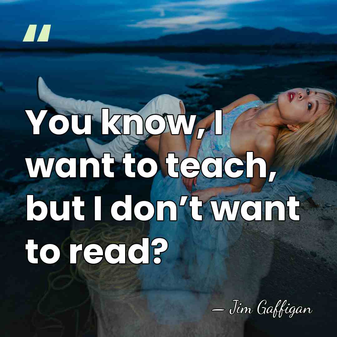 You know, I want to teach, but I don’t want to read? - Jim Gaffigan