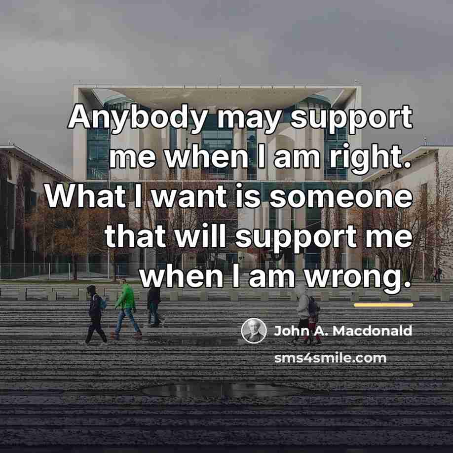“Anybody may support me when I am right. What I…” quote by John A. Macdonald