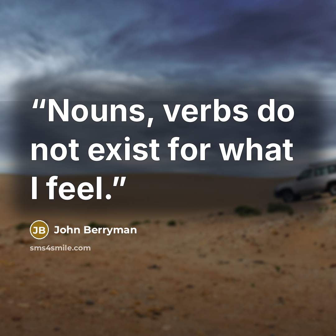 “Nouns, verbs do not exist for what I feel.” quote by John Berryman