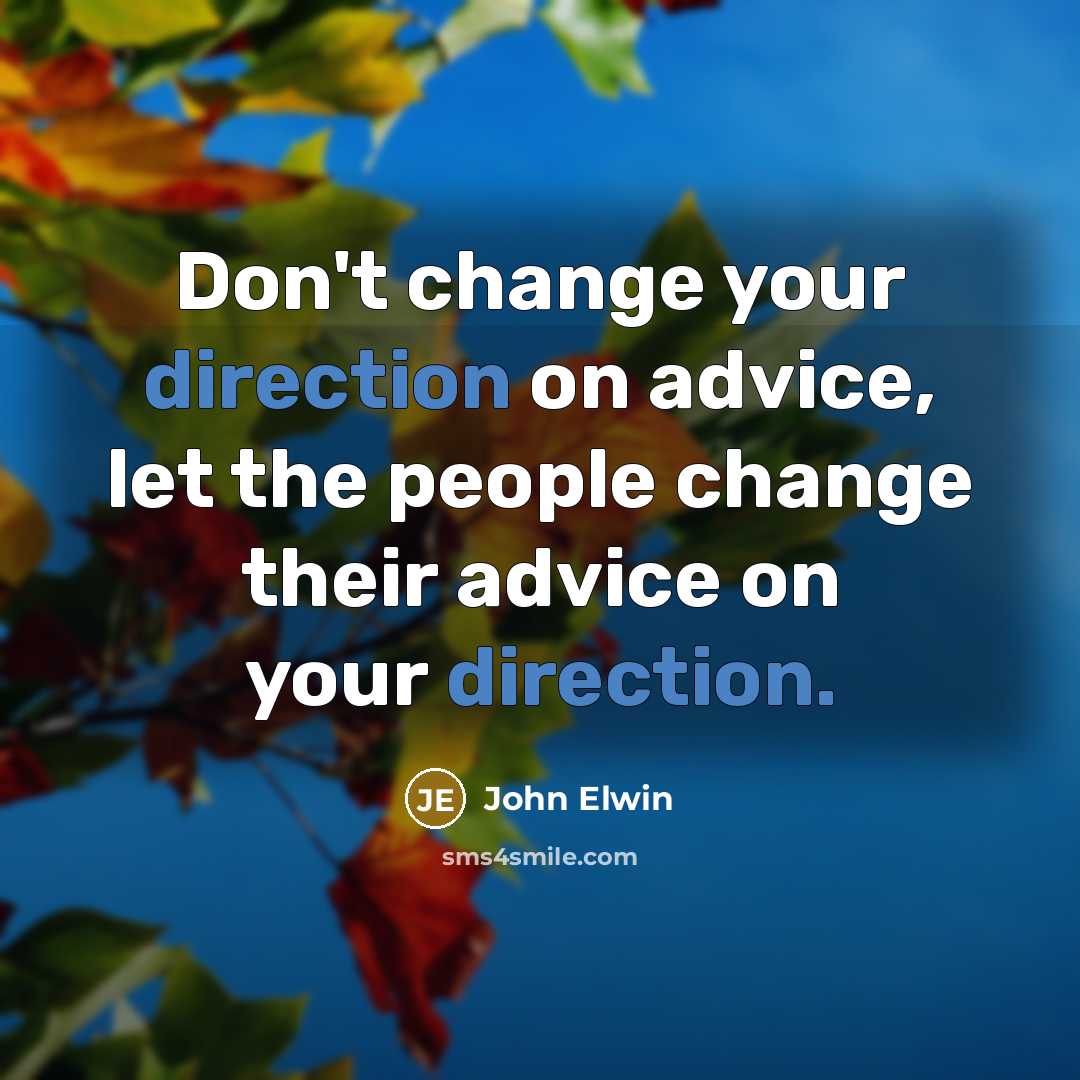 “Don't change your direction on advice, let the people change their advice on your direction.” quote by John Elwin