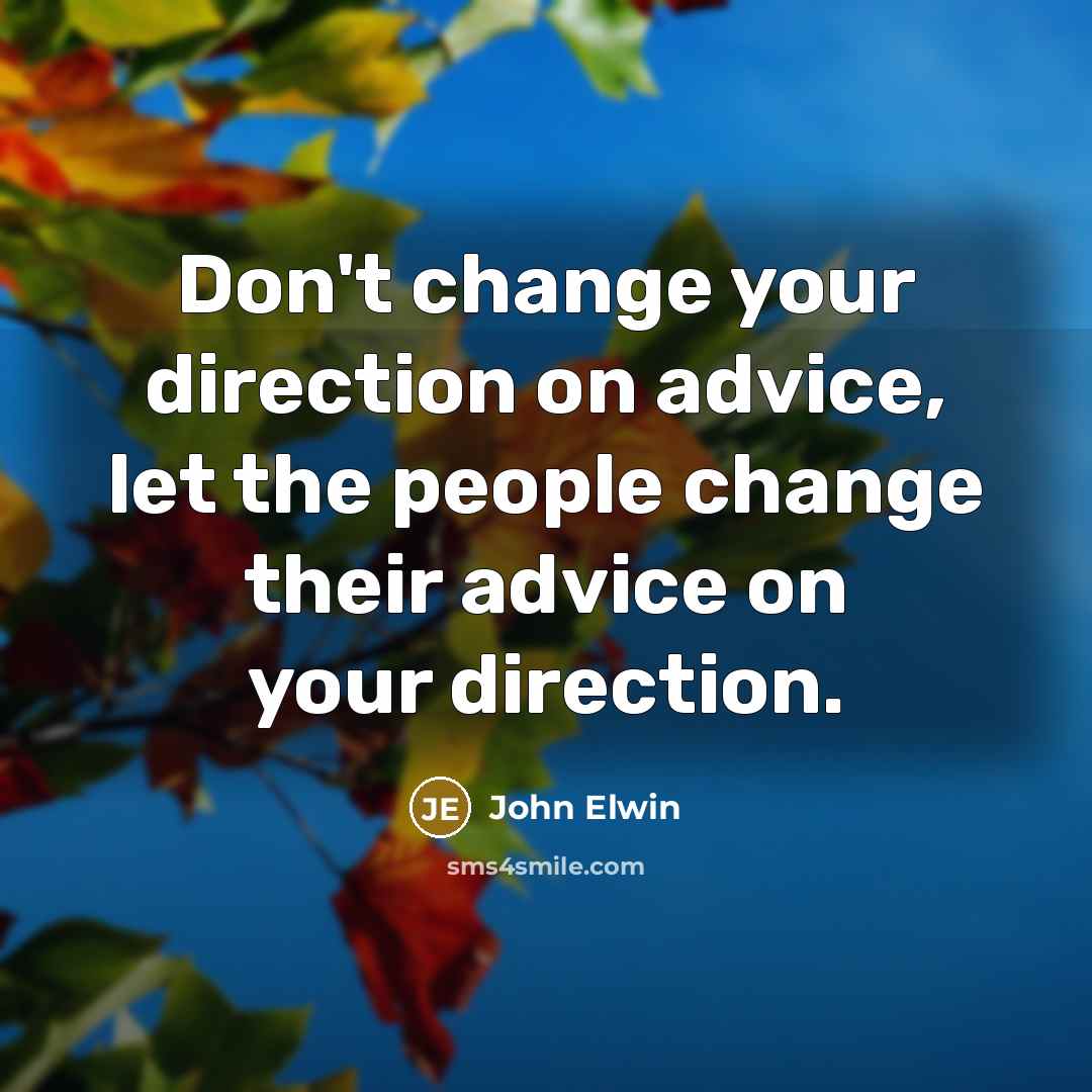 “Don't change your direction on advice, let the people change…” quote by John Elwin