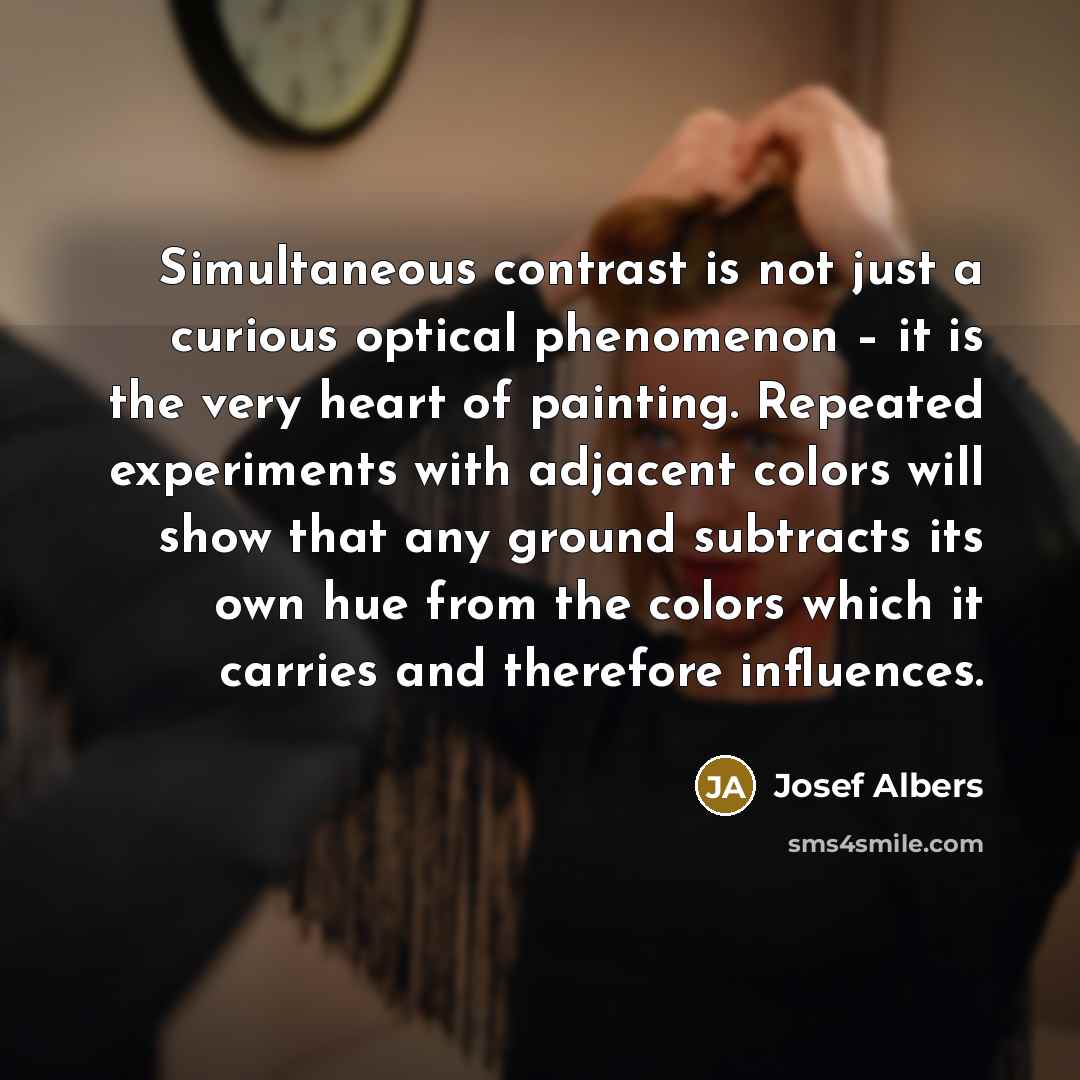 “Simultaneous contrast is not just a curious optical phenomenon –…” quote by Josef Albers