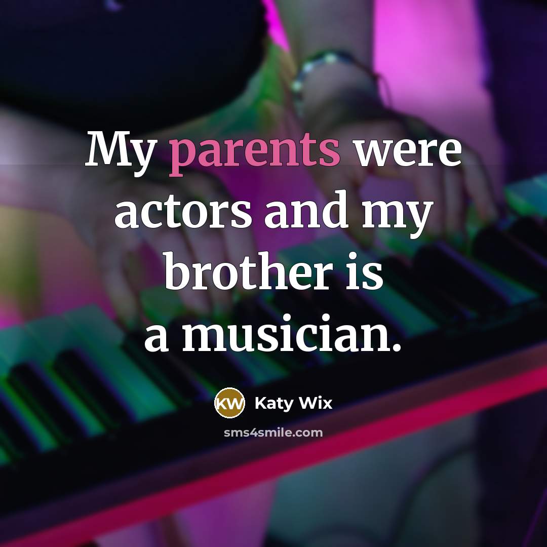 “My parents were actors and my brother is a musician.” quote by Katy Wix