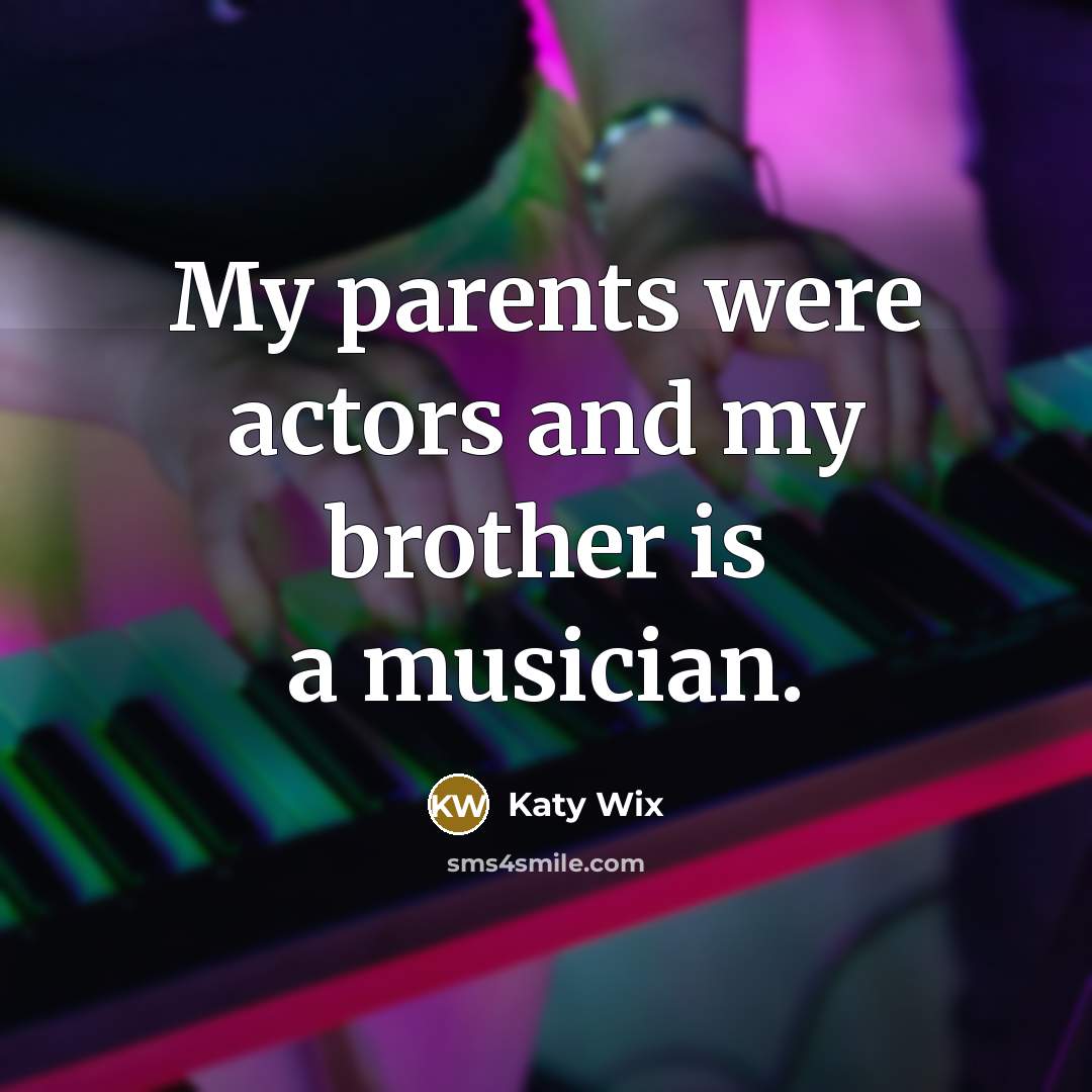 “My parents were actors and my brother is a musician.…” quote by Katy Wix