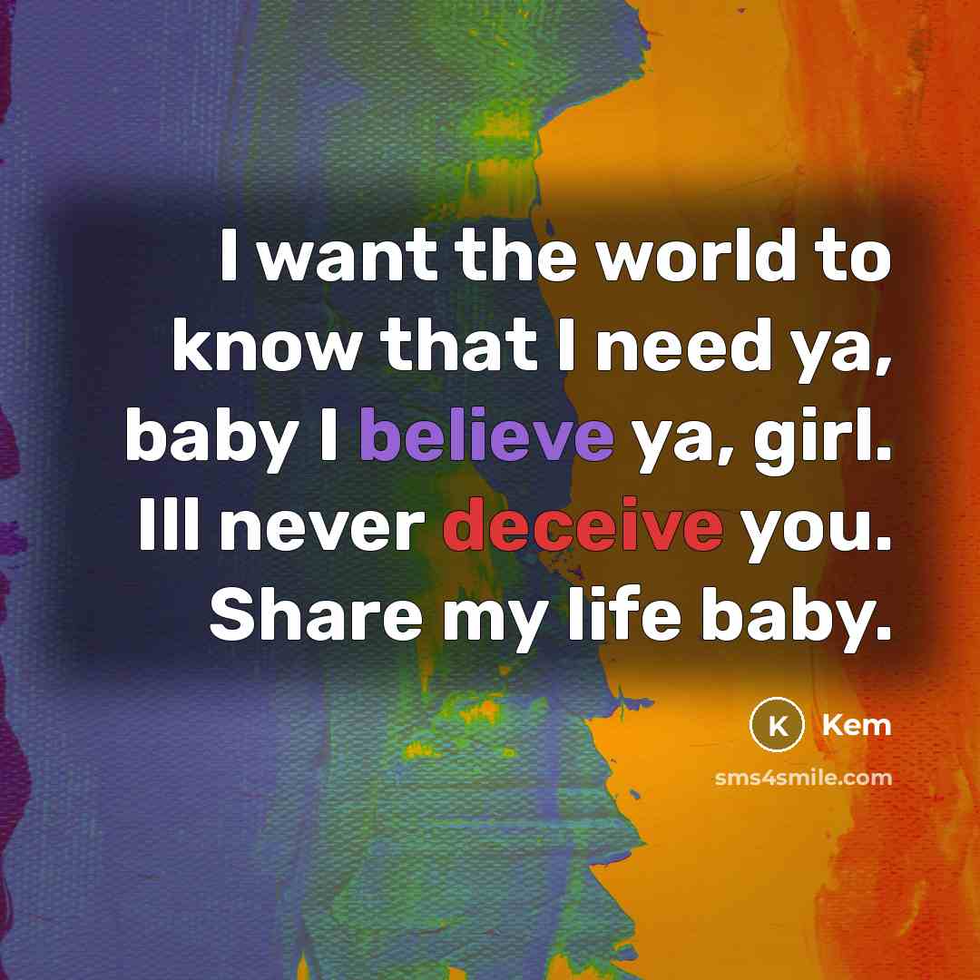 “I want the world to know that I need ya, baby I believe ya, girl. Ill never deceive you. Share my life baby.” quote by Kem