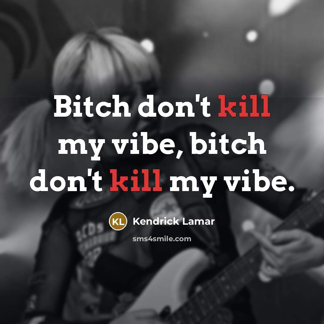 “Bitch don't kill my vibe, bitch don't kill my vibe.…” quote by Kendrick Lamar