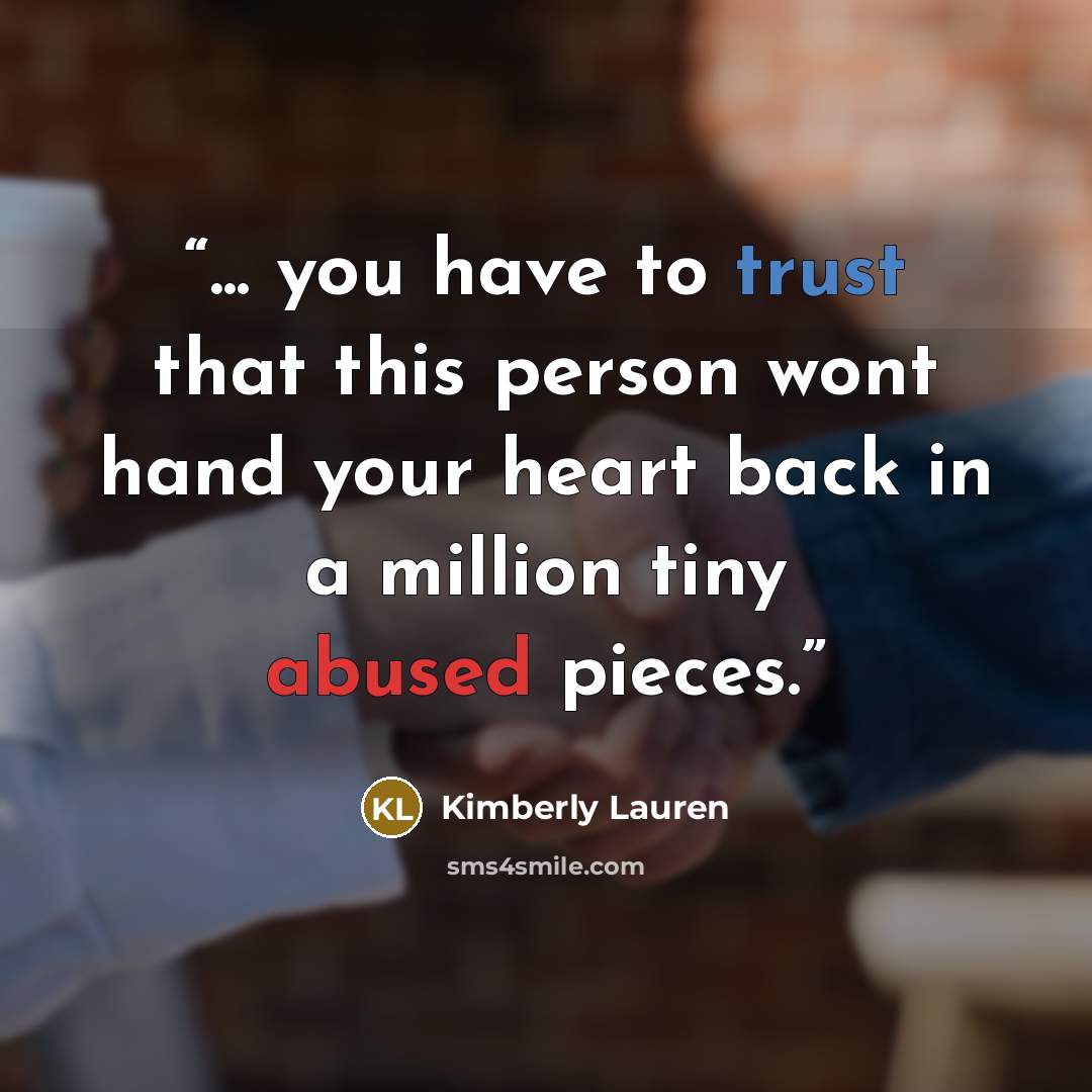 “... you have to trust that this person wont hand your heart back in a million tiny abused pieces.” quote by Kimberly Lauren