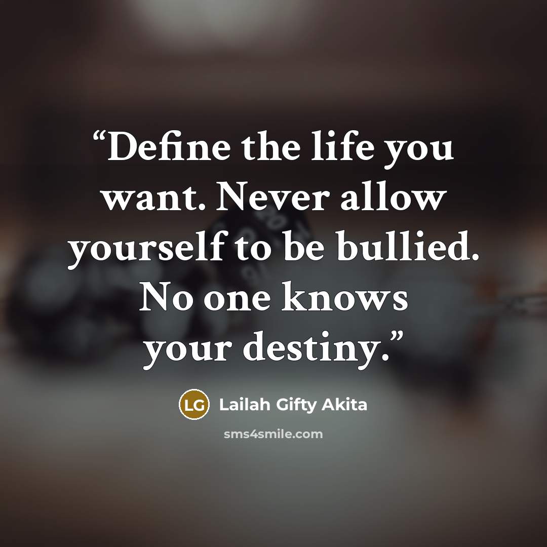 “Define the life you want. Never allow yourself to be bullied. No one knows your destiny.” quote by Lailah Gifty Akita