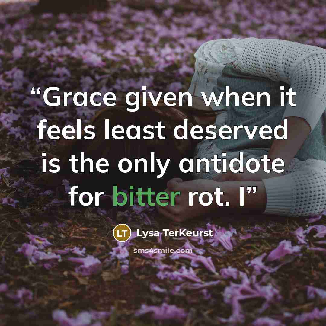 “Grace given when it feels least deserved is the only antidote for bitter rot. I” quote by Lysa TerKeurst
