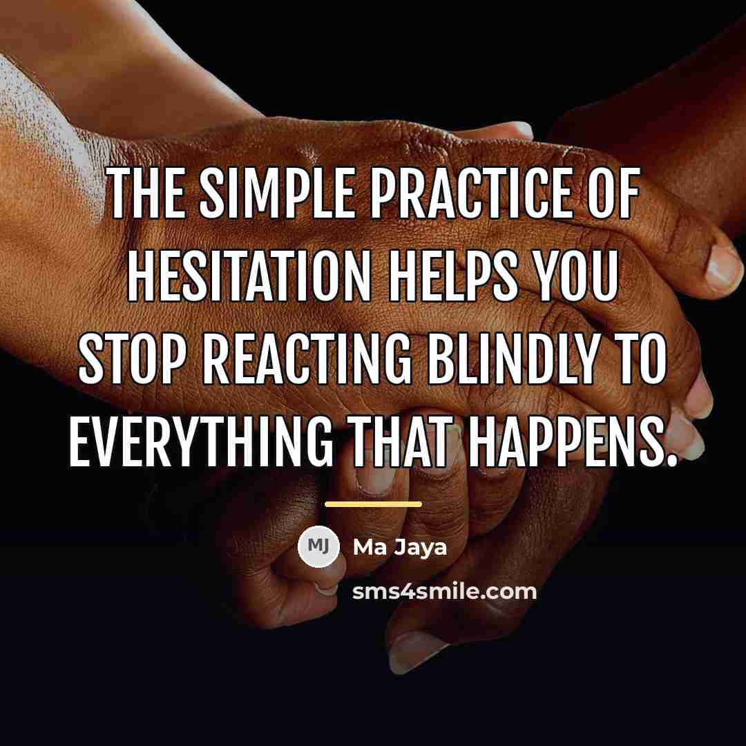 “The simple practice of hesitation helps you stop reacting blindly…” quote by Ma Jaya