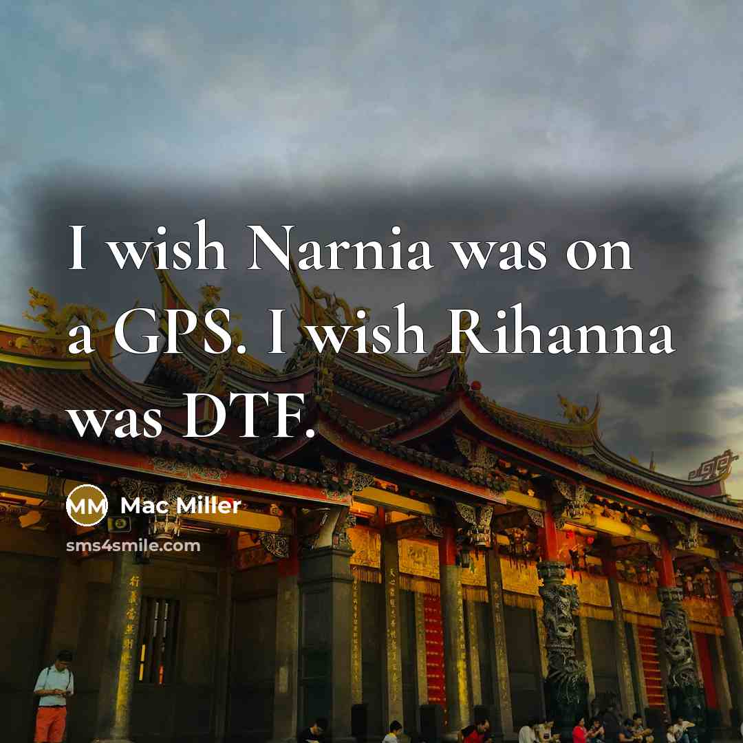 “I wish Narnia was on a GPS. I wish Rihanna…” quote by Mac Miller