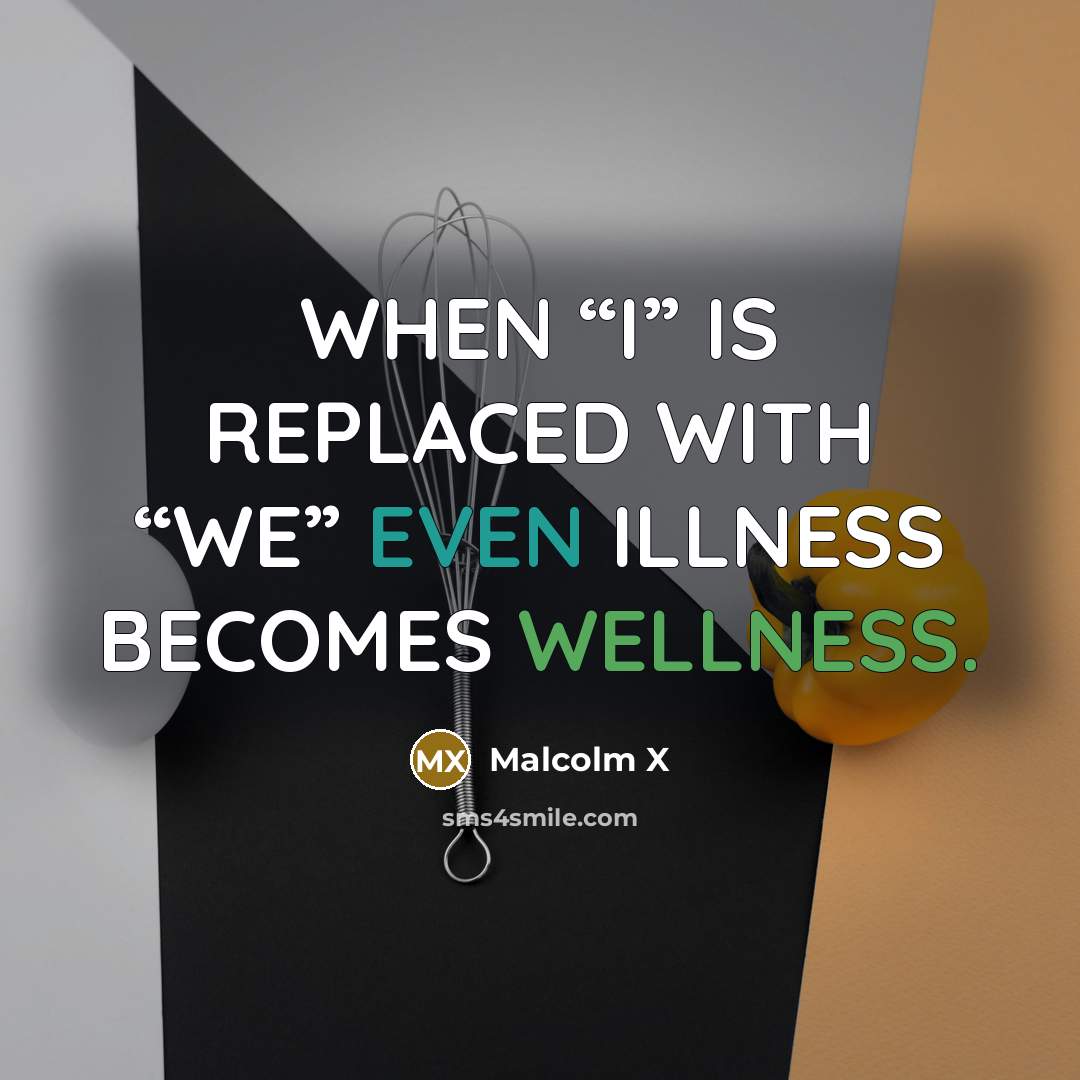 “WHEN “I” IS REPLACED WITH “WE” EVEN ILLNESS BECOMES WELLNESS.” quote by Malcolm X