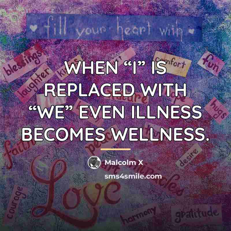 “WHEN “I” IS REPLACED WITH “WE” EVEN ILLNESS BECOMES WELLNESS.…” quote by Malcolm X