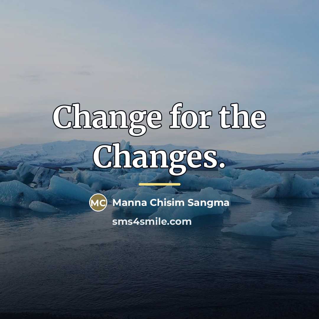 “Change for the Changes.…” quote by Manna Chisim Sangma
