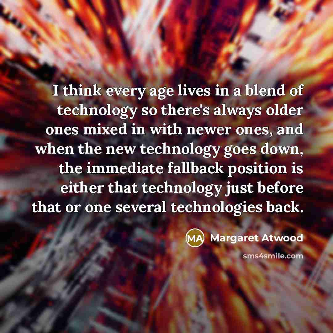 “I think every age lives in a blend of technology…” quote by Margaret Atwood