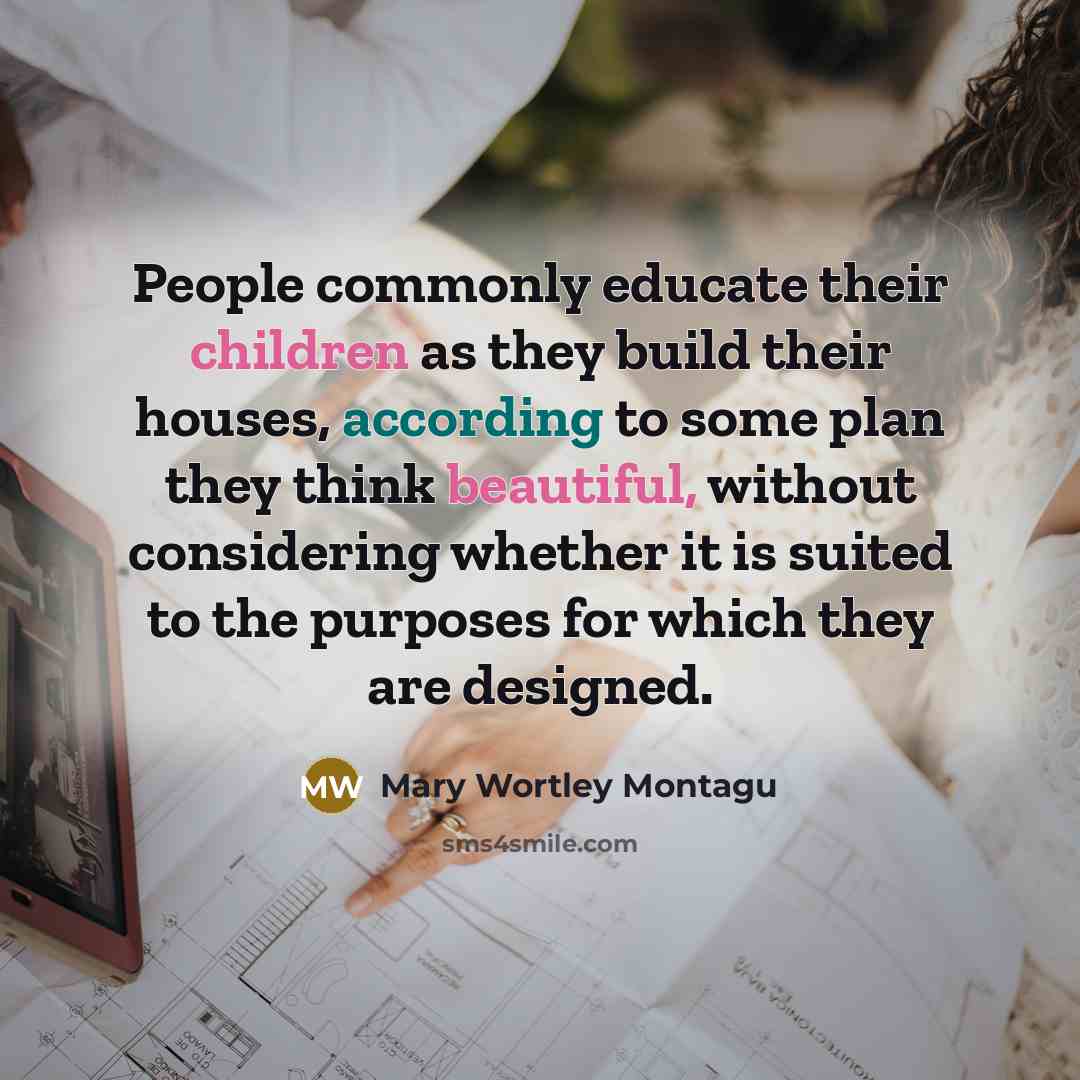 “People commonly educate their children as they build their houses,…” quote by Mary Wortley Montagu