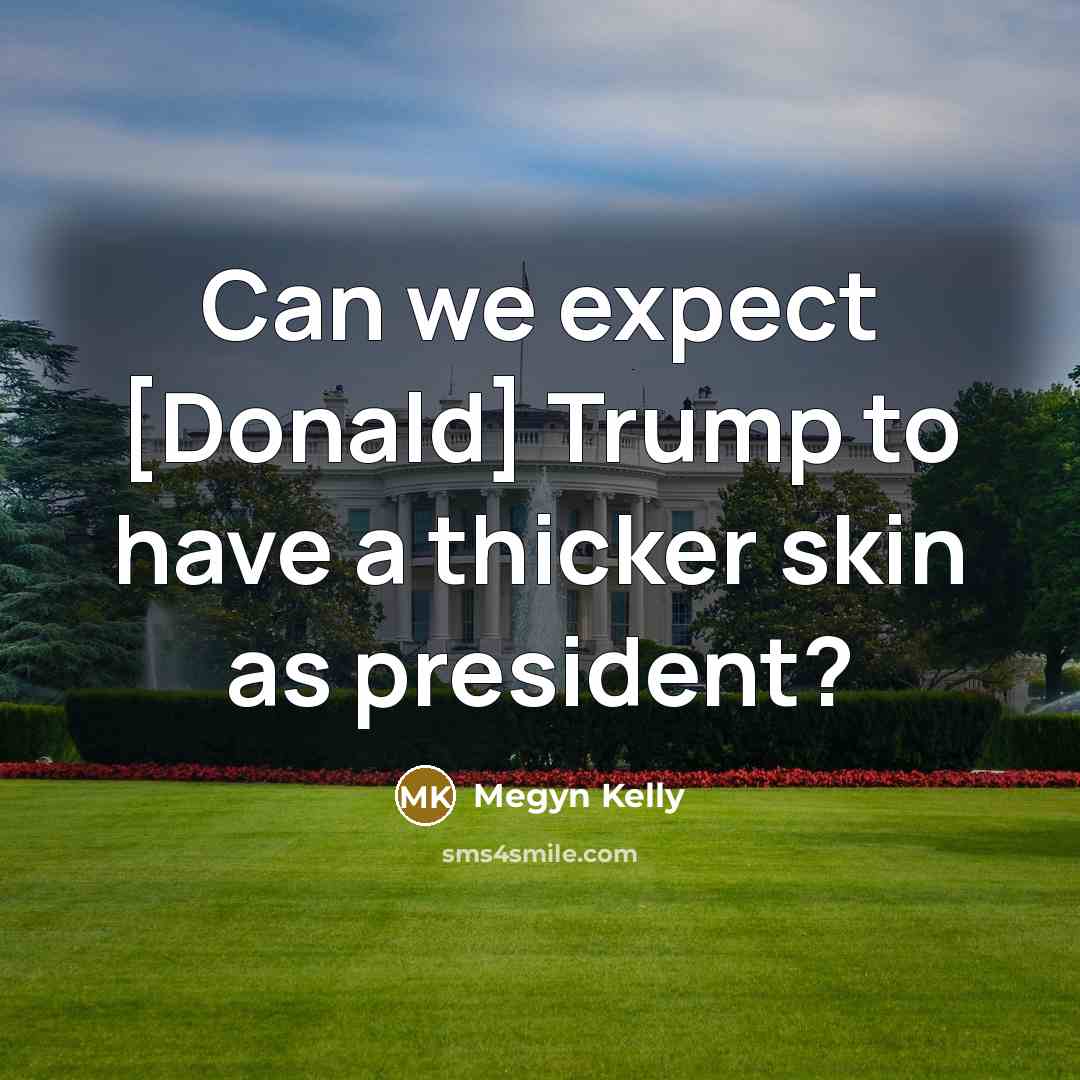 “Can we expect [Donald] Trump to have a thicker skin as president?” quote by Megyn Kelly