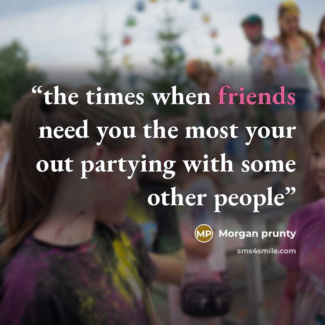 “the times when friends need you the most your out partying with some other people” quote by Morgan prunty