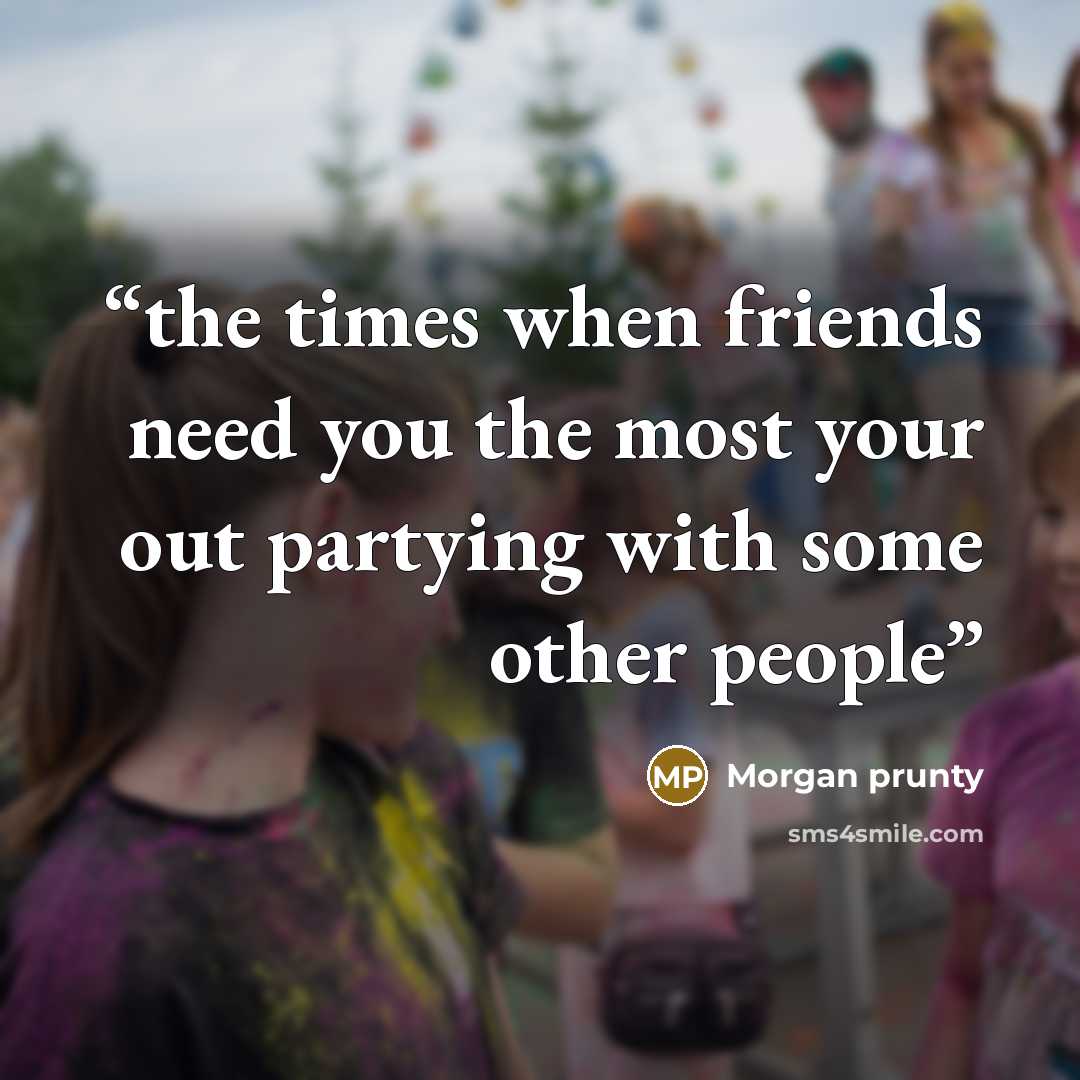 “the times when friends need you the most your out partying with some other people” quote by Morgan prunty