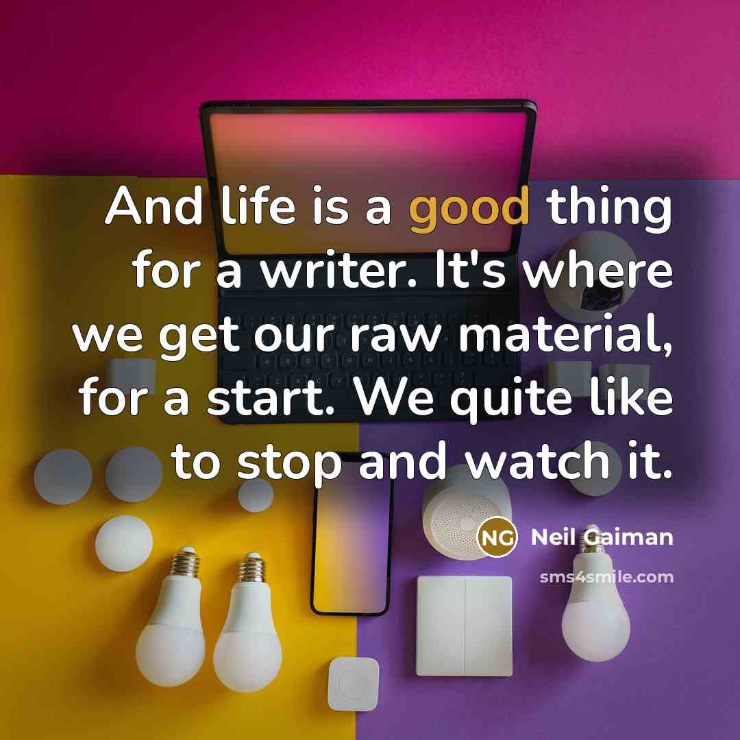 “And life is a good thing for a writer. It's…” quote by Neil Gaiman