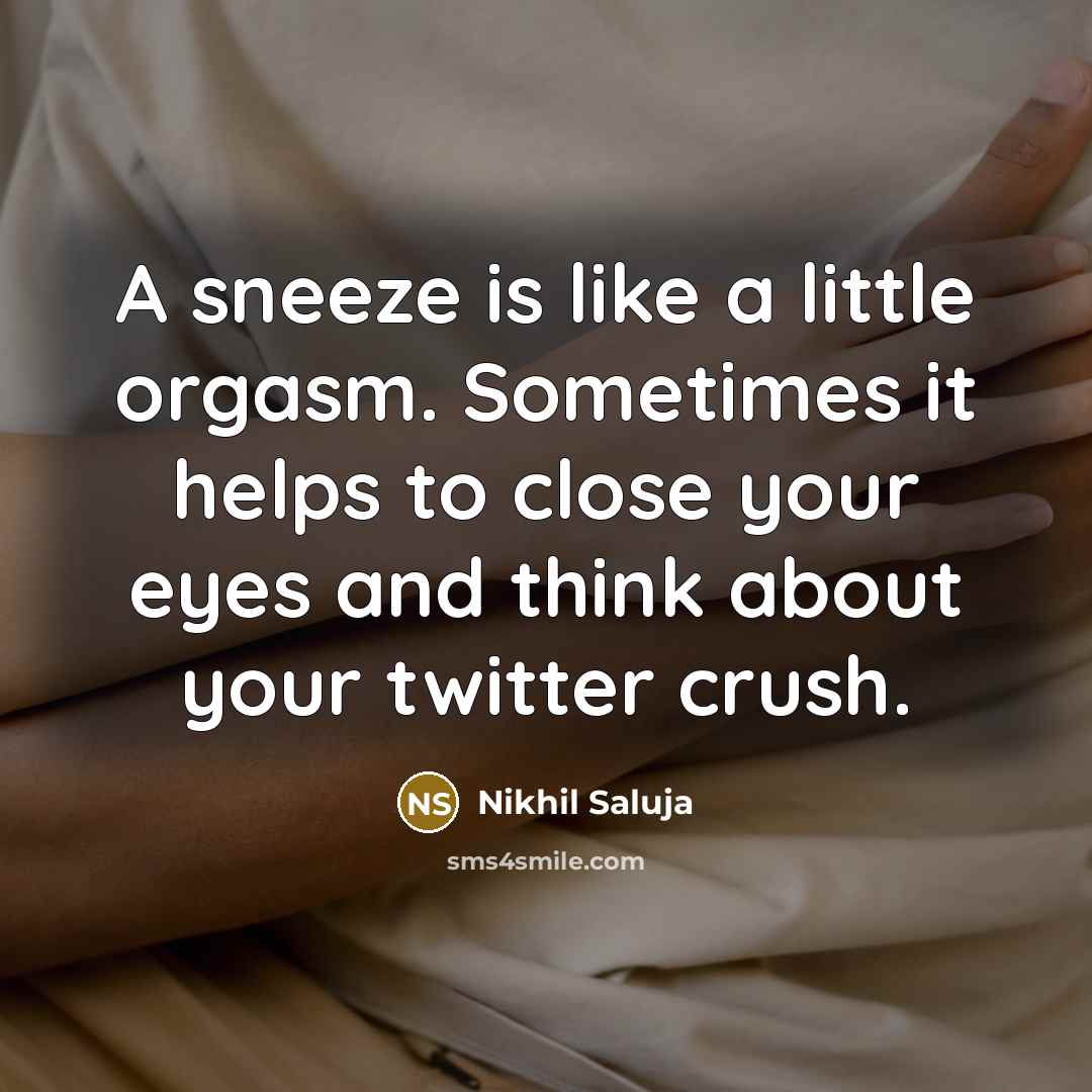 “A sneeze is like a little orgasm. Sometimes it helps…” quote by Nikhil Saluja