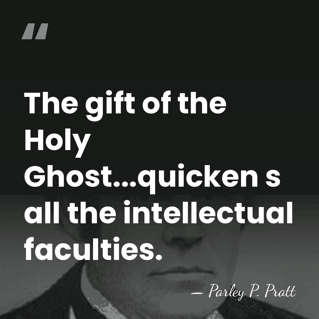The gift of the Holy Ghost...quicken s all the intellectual faculties. - Parley P. Pratt